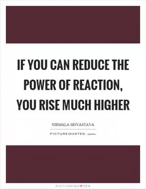 If you can reduce the power of reaction, you rise much higher Picture Quote #1