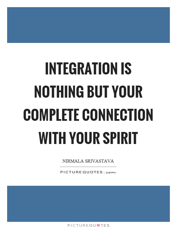 Integration is nothing but your complete connection with your spirit Picture Quote #1