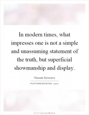 In modern times, what impresses one is not a simple and unassuming statement of the truth, but superficial showmanship and display Picture Quote #1