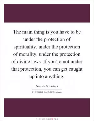 The main thing is you have to be under the protection of spirituality, under the protection of morality, under the protection of divine laws. If you’re not under that protection, you can get caught up into anything Picture Quote #1