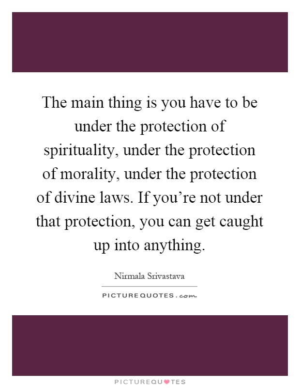 The main thing is you have to be under the protection of spirituality, under the protection of morality, under the protection of divine laws. If you're not under that protection, you can get caught up into anything Picture Quote #1