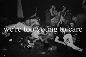 We’re too young to care Picture Quote #1