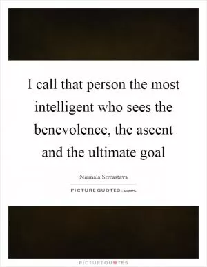 I call that person the most intelligent who sees the benevolence, the ascent and the ultimate goal Picture Quote #1