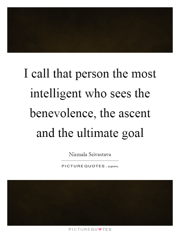 I call that person the most intelligent who sees the benevolence, the ascent and the ultimate goal Picture Quote #1