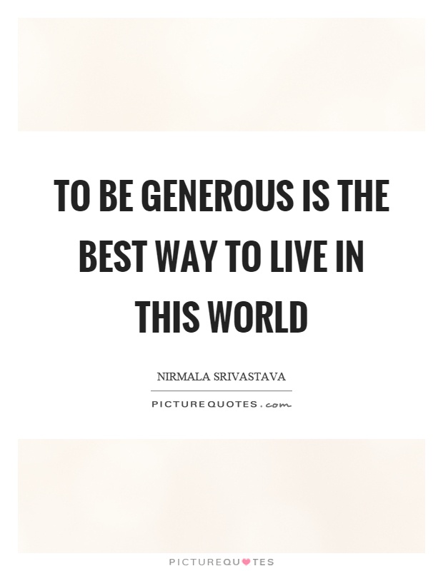 To be generous is the best way to live in this world Picture Quote #1