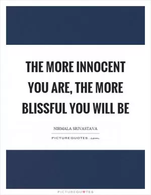 The more innocent you are, the more blissful you will be Picture Quote #1