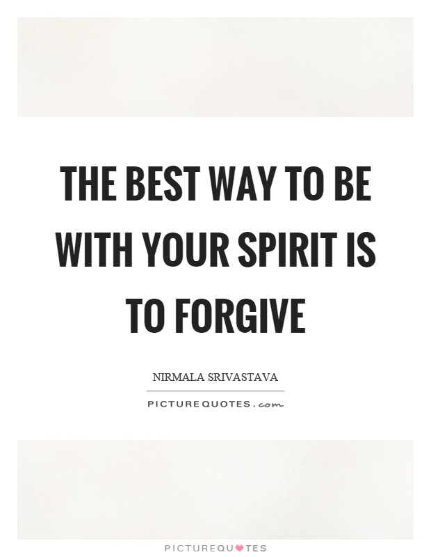 The best way to be with your spirit is to forgive Picture Quote #1