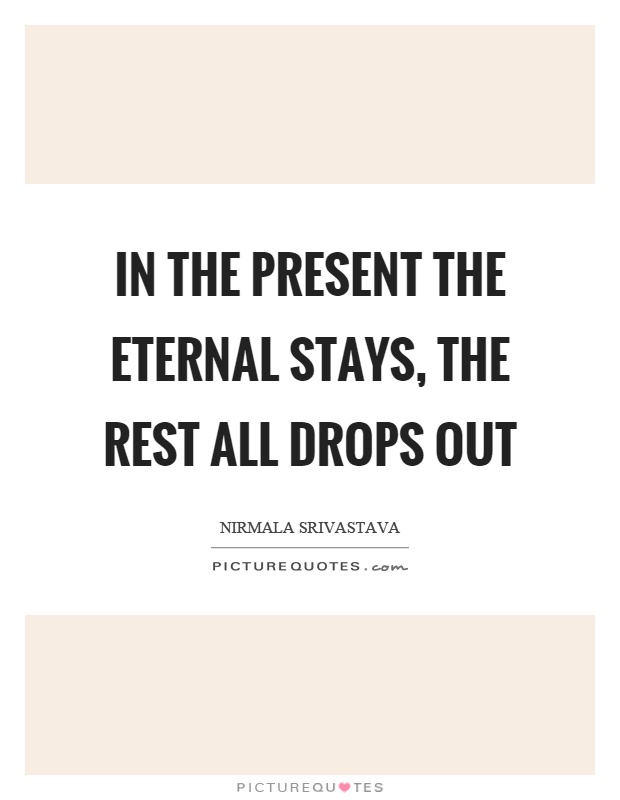 In the present the eternal stays, the rest all drops out Picture Quote #1