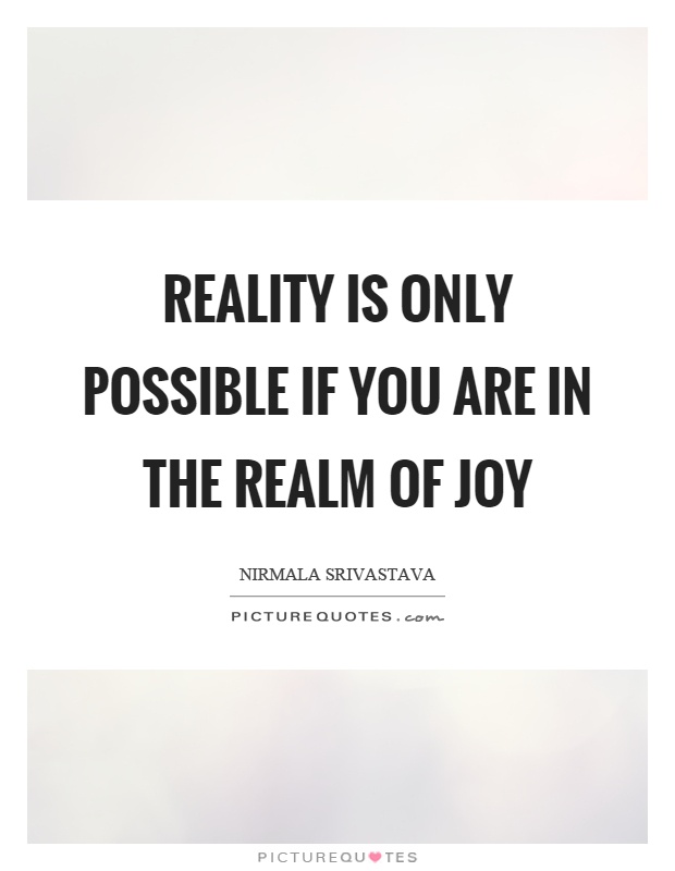 Reality is only possible if you are in the realm of joy Picture Quote #1