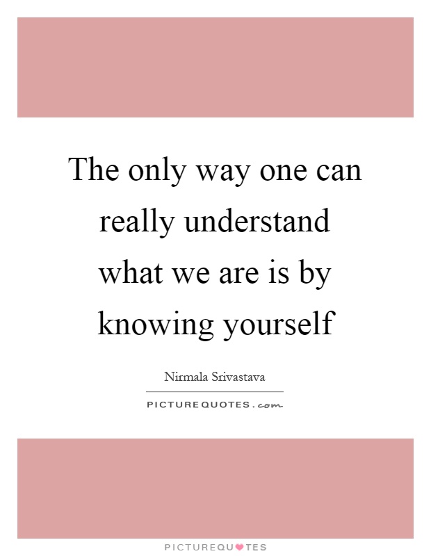 The only way one can really understand what we are is by knowing yourself Picture Quote #1