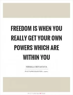 Freedom is when you really get your own powers which are within you Picture Quote #1