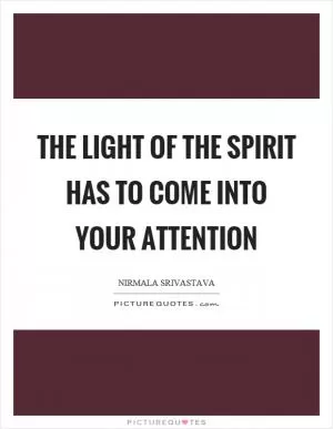 The light of the spirit has to come into your attention Picture Quote #1