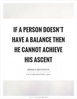 If a person doesn’t have a balance then he cannot achieve his ascent Picture Quote #1