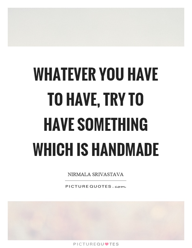 Whatever you have to have, try to have something which is handmade Picture Quote #1