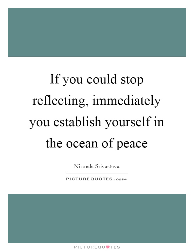 If you could stop reflecting, immediately you establish yourself in the ocean of peace Picture Quote #1