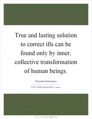 True and lasting solution to correct ills can be found only by inner, collective transformation of human beings Picture Quote #1