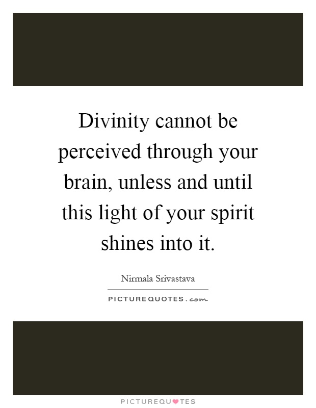 Divinity cannot be perceived through your brain, unless and until this light of your spirit shines into it Picture Quote #1