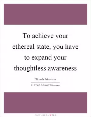 To achieve your ethereal state, you have to expand your thoughtless awareness Picture Quote #1