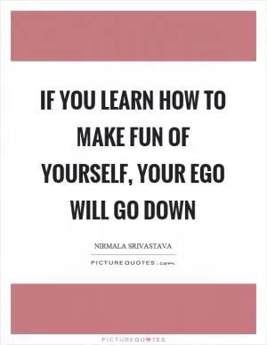 If you learn how to make fun of yourself, your ego will go down Picture Quote #1