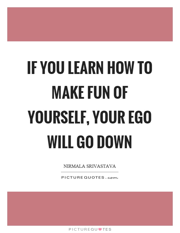If you learn how to make fun of yourself, your ego will go down Picture Quote #1