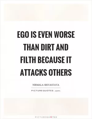 Ego is even worse than dirt and filth because it attacks others Picture Quote #1