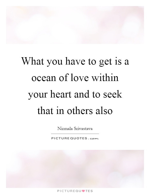 What you have to get is a ocean of love within your heart and to seek that in others also Picture Quote #1