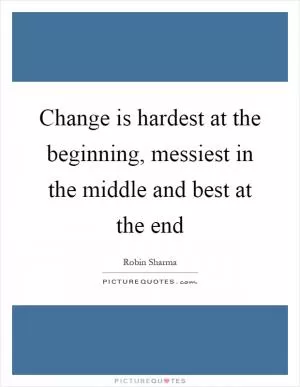 Change is hardest at the beginning, messiest in the middle and best at the end Picture Quote #1
