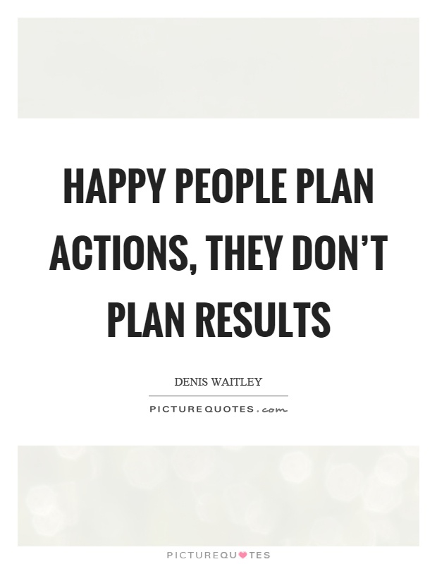 Happy people plan actions, they don't plan results Picture Quote #1