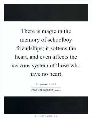 There is magic in the memory of schoolboy friendships; it softens the heart, and even affects the nervous system of those who have no heart Picture Quote #1