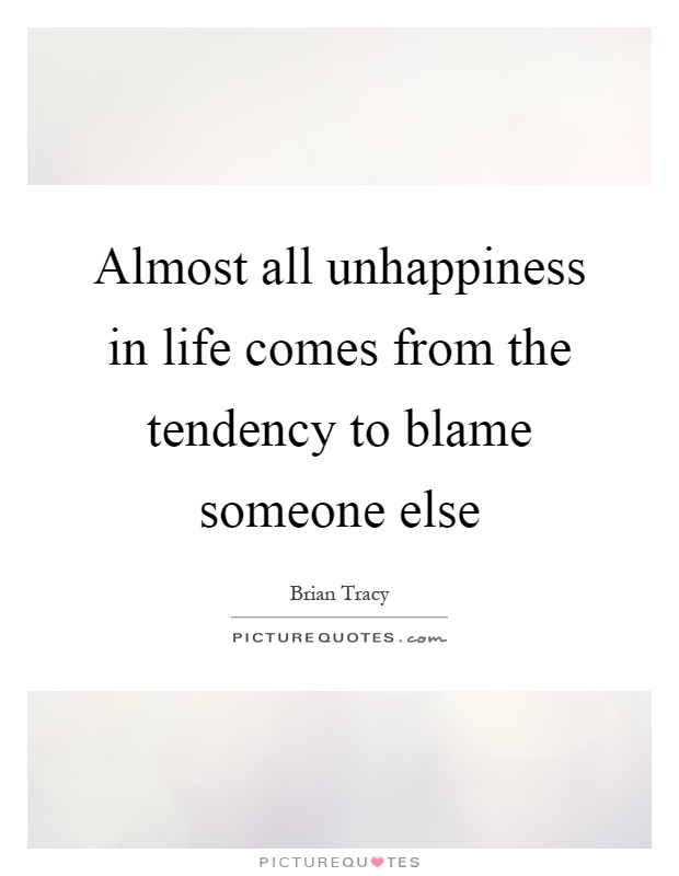 Almost all unhappiness in life comes from the tendency to blame someone else Picture Quote #1