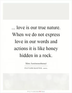 ... love is our true nature. When we do not express love in our words and actions it is like honey hidden in a rock Picture Quote #1