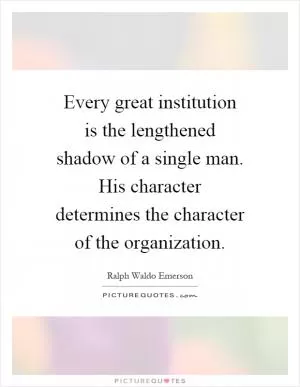 Every great institution is the lengthened shadow of a single man. His character determines the character of the organization Picture Quote #1