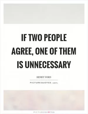 If two people agree, one of them is unnecessary Picture Quote #1