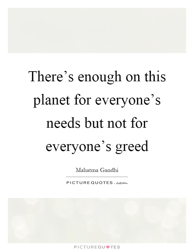 There's enough on this planet for everyone's needs but not for everyone's greed Picture Quote #1