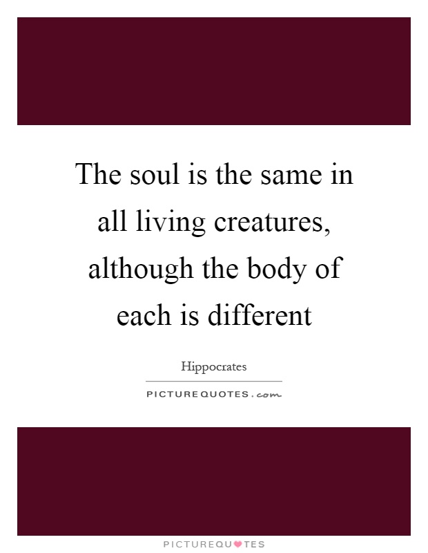 The soul is the same in all living creatures, although the body of each is different Picture Quote #1