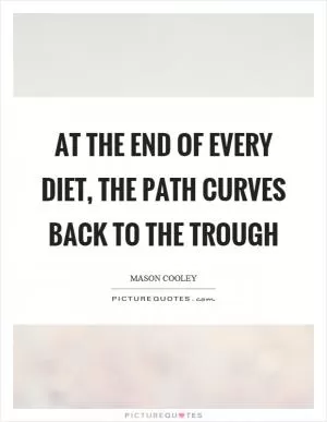 At the end of every diet, the path curves back to the trough Picture Quote #1