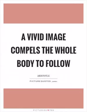 A vivid image compels the whole body to follow Picture Quote #1