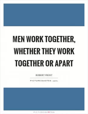 Men work together, whether they work together or apart Picture Quote #1