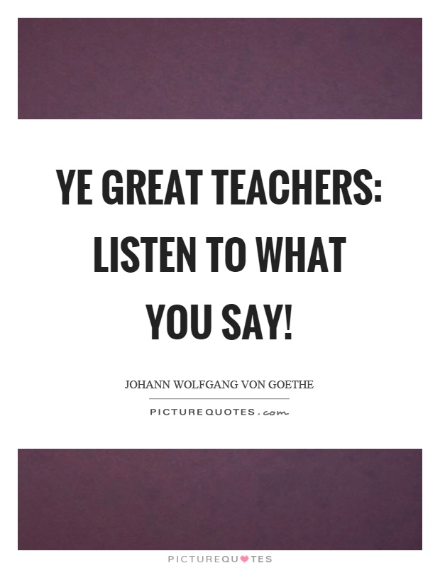 Ye great teachers: listen to what you say! Picture Quote #1