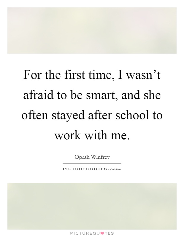 For the first time, I wasn't afraid to be smart, and she often stayed after school to work with me Picture Quote #1