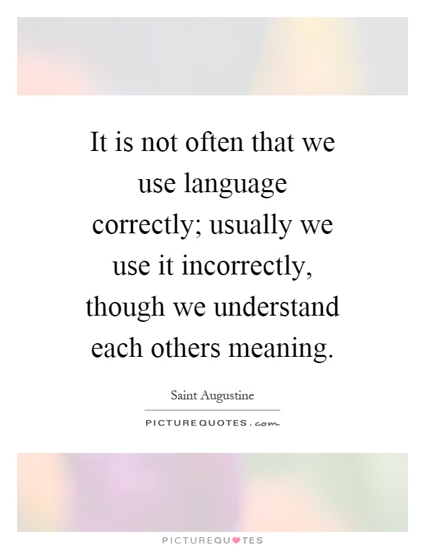 It is not often that we use language correctly; usually we use it incorrectly, though we understand each others meaning Picture Quote #1
