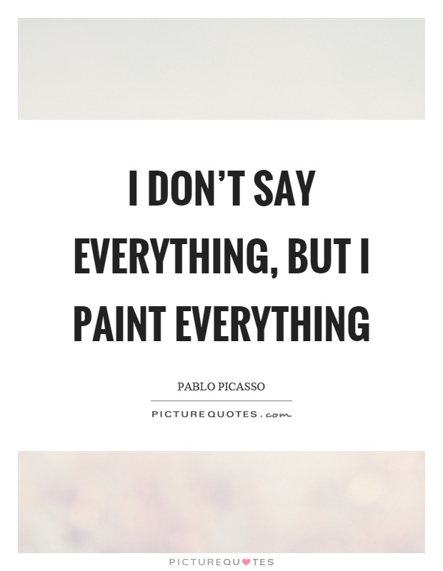 I don't say everything, but I paint everything Picture Quote #1
