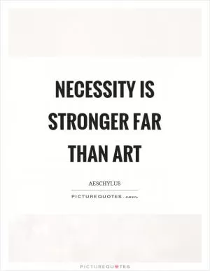 Necessity is stronger far than art Picture Quote #1
