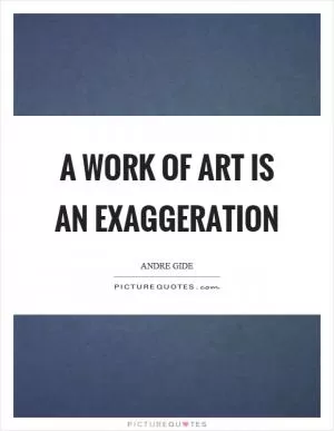 A work of art is an exaggeration Picture Quote #1