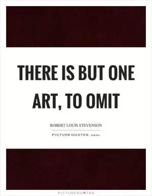 There is but one art, to omit Picture Quote #1