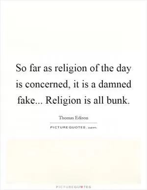So far as religion of the day is concerned, it is a damned fake... Religion is all bunk Picture Quote #1