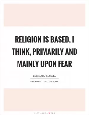 Religion is based, I think, primarily and mainly upon fear Picture Quote #1