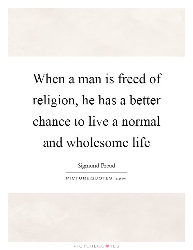 When a man is freed of religion, he has a better chance to live a normal and wholesome life Picture Quote #1