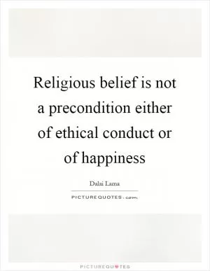 Religious belief is not a precondition either of ethical conduct or of happiness Picture Quote #1