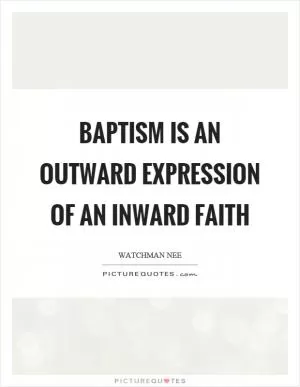 Baptism is an outward expression of an inward faith Picture Quote #1